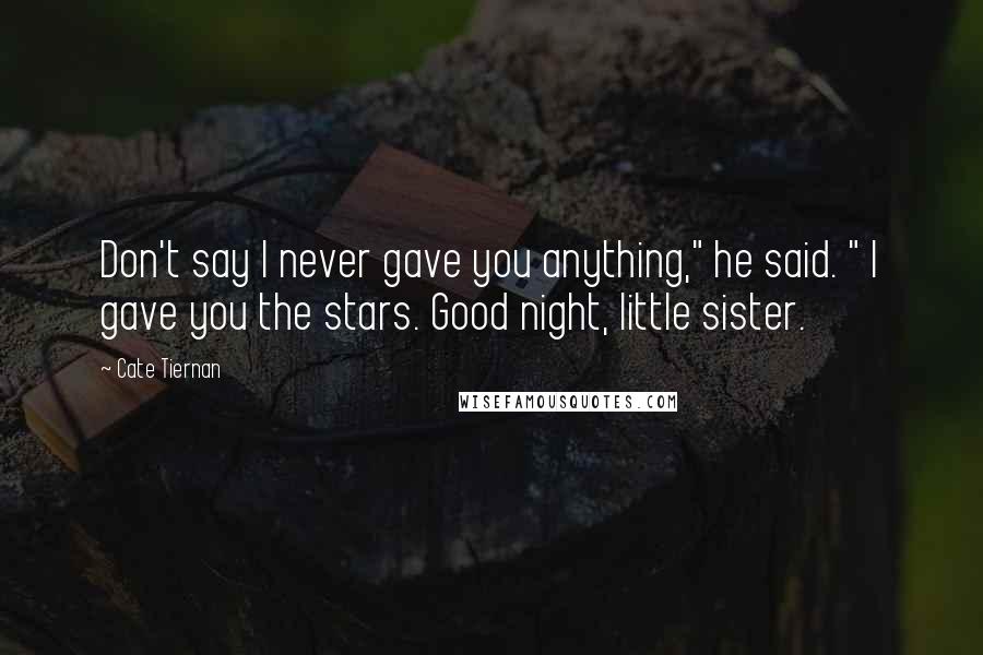 Cate Tiernan Quotes: Don't say I never gave you anything," he said. " I gave you the stars. Good night, little sister.