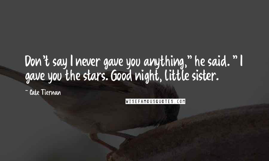 Cate Tiernan Quotes: Don't say I never gave you anything," he said. " I gave you the stars. Good night, little sister.