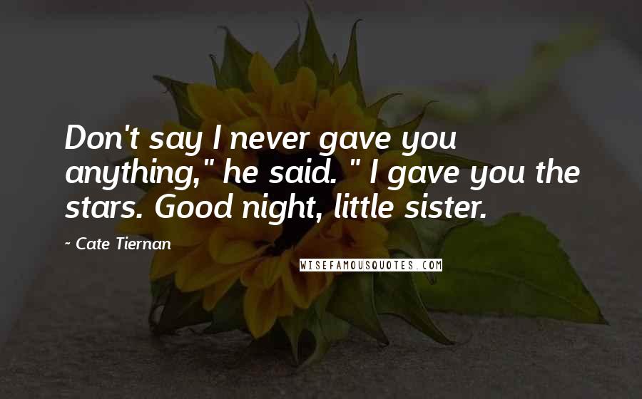 Cate Tiernan Quotes: Don't say I never gave you anything," he said. " I gave you the stars. Good night, little sister.
