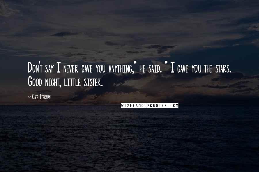 Cate Tiernan Quotes: Don't say I never gave you anything," he said. " I gave you the stars. Good night, little sister.