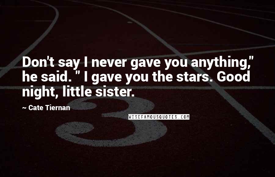 Cate Tiernan Quotes: Don't say I never gave you anything," he said. " I gave you the stars. Good night, little sister.
