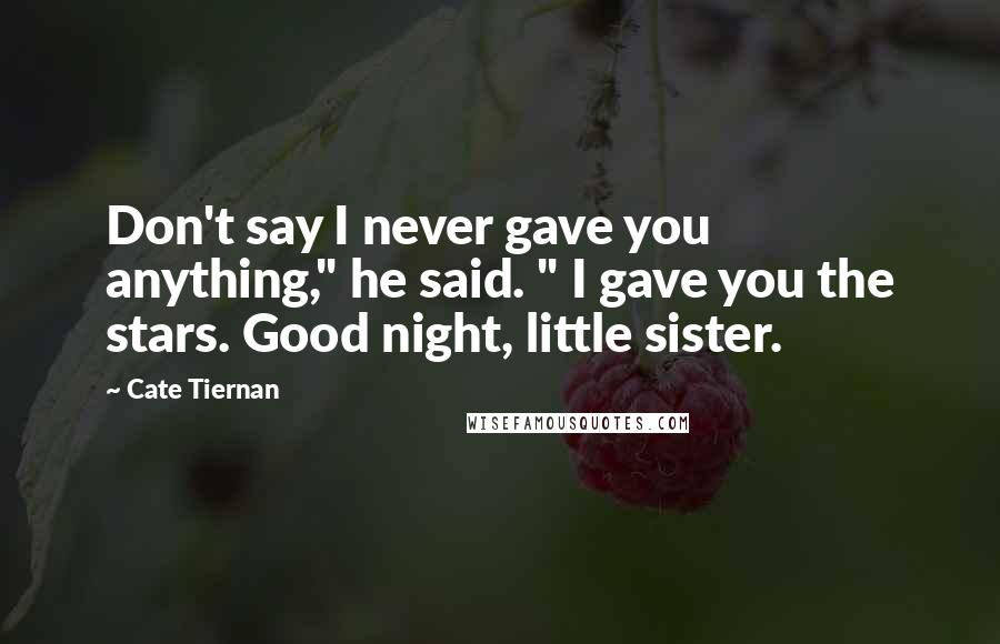 Cate Tiernan Quotes: Don't say I never gave you anything," he said. " I gave you the stars. Good night, little sister.