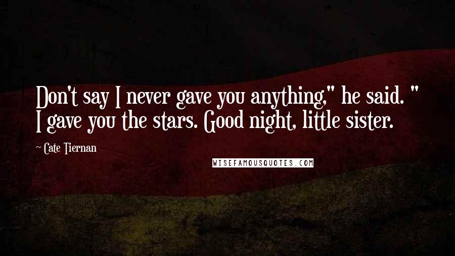 Cate Tiernan Quotes: Don't say I never gave you anything," he said. " I gave you the stars. Good night, little sister.