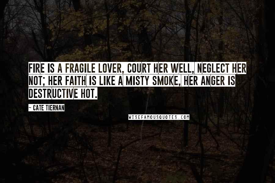 Cate Tiernan Quotes: Fire is a fragile lover, court her well, neglect her not; her faith is like a misty smoke, her anger is destructive hot.