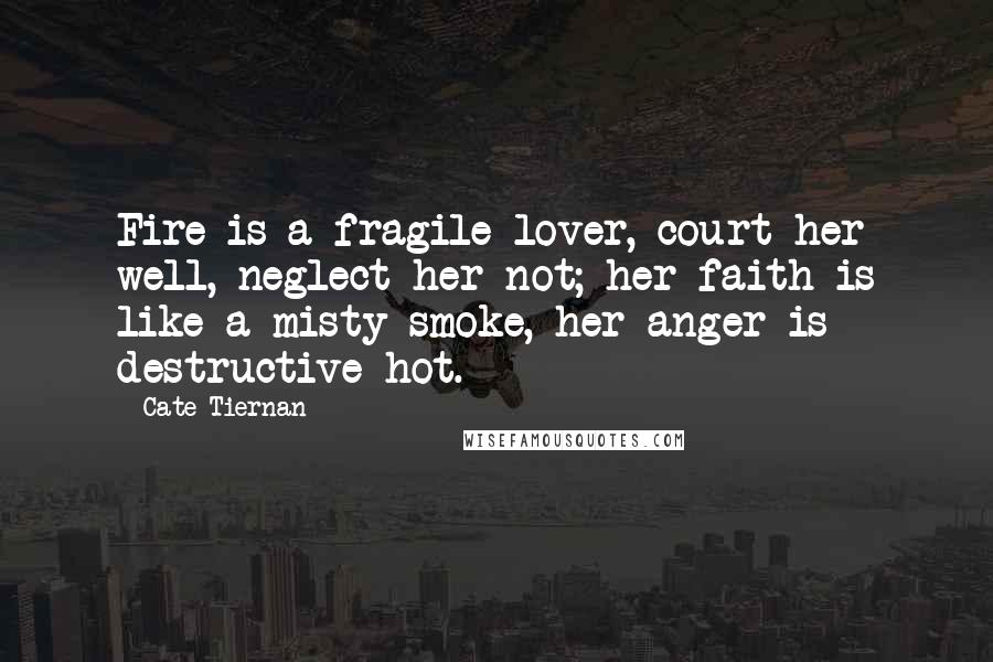 Cate Tiernan Quotes: Fire is a fragile lover, court her well, neglect her not; her faith is like a misty smoke, her anger is destructive hot.