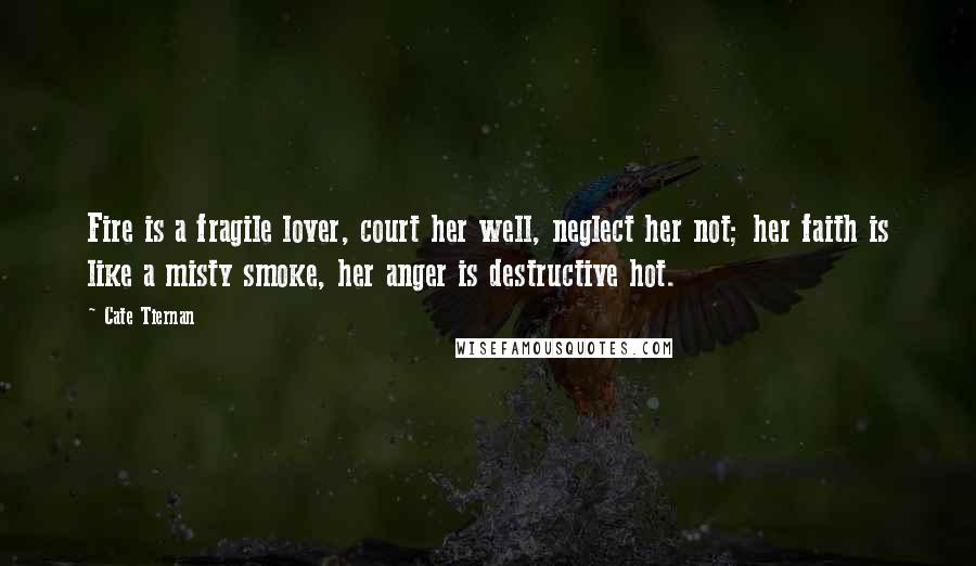 Cate Tiernan Quotes: Fire is a fragile lover, court her well, neglect her not; her faith is like a misty smoke, her anger is destructive hot.