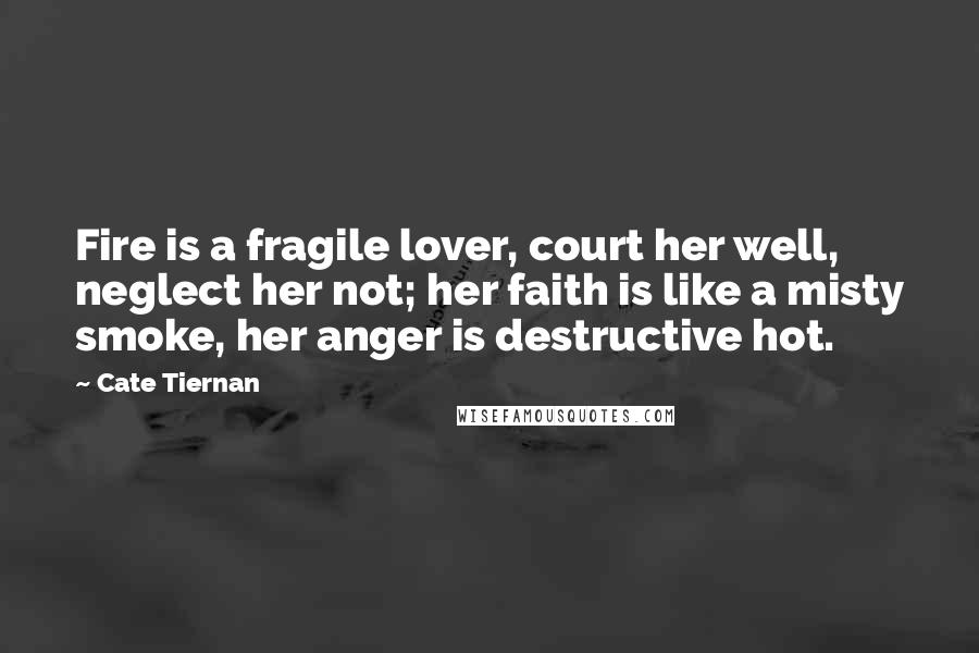 Cate Tiernan Quotes: Fire is a fragile lover, court her well, neglect her not; her faith is like a misty smoke, her anger is destructive hot.