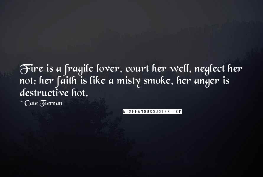 Cate Tiernan Quotes: Fire is a fragile lover, court her well, neglect her not; her faith is like a misty smoke, her anger is destructive hot.