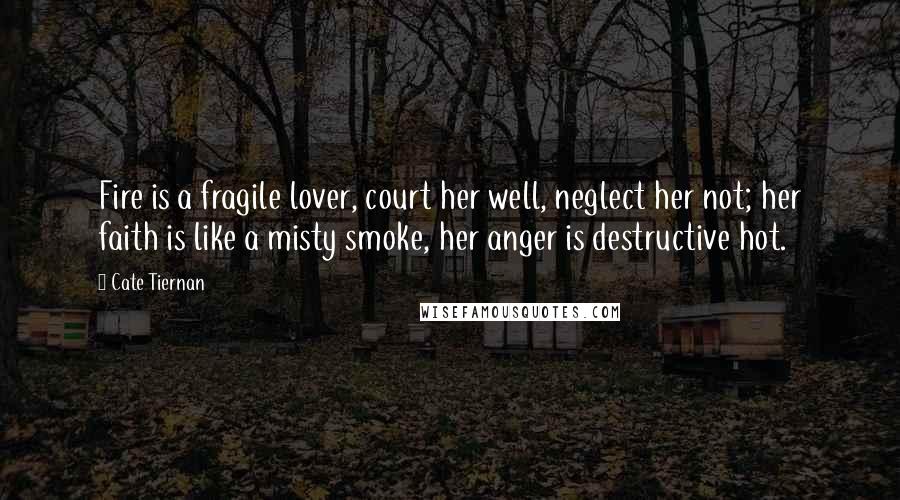 Cate Tiernan Quotes: Fire is a fragile lover, court her well, neglect her not; her faith is like a misty smoke, her anger is destructive hot.