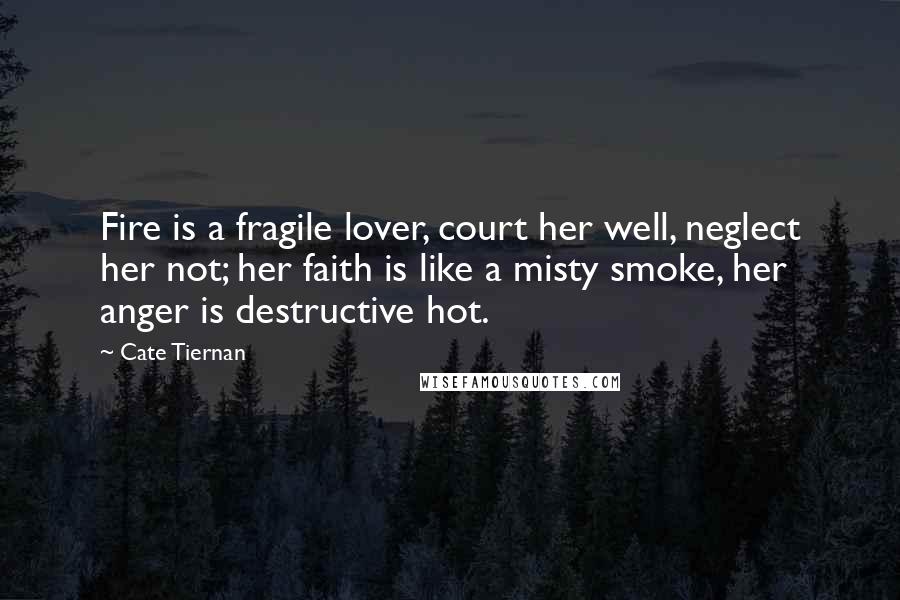 Cate Tiernan Quotes: Fire is a fragile lover, court her well, neglect her not; her faith is like a misty smoke, her anger is destructive hot.