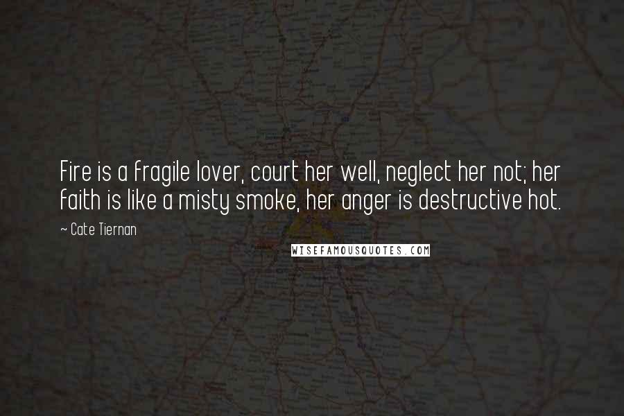 Cate Tiernan Quotes: Fire is a fragile lover, court her well, neglect her not; her faith is like a misty smoke, her anger is destructive hot.