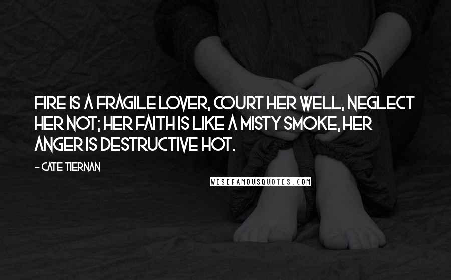 Cate Tiernan Quotes: Fire is a fragile lover, court her well, neglect her not; her faith is like a misty smoke, her anger is destructive hot.