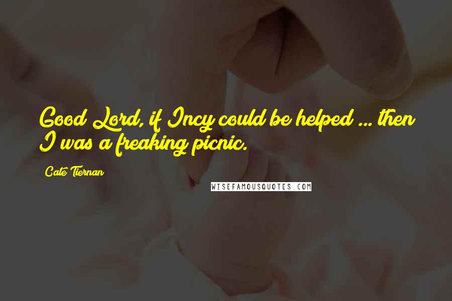 Cate Tiernan Quotes: Good Lord, if Incy could be helped ... then I was a freaking picnic.
