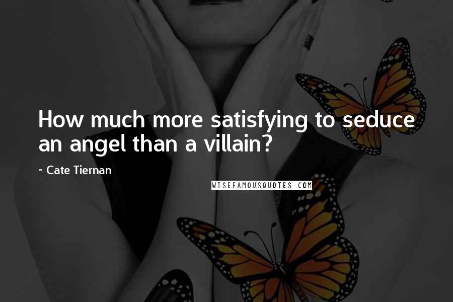 Cate Tiernan Quotes: How much more satisfying to seduce an angel than a villain?