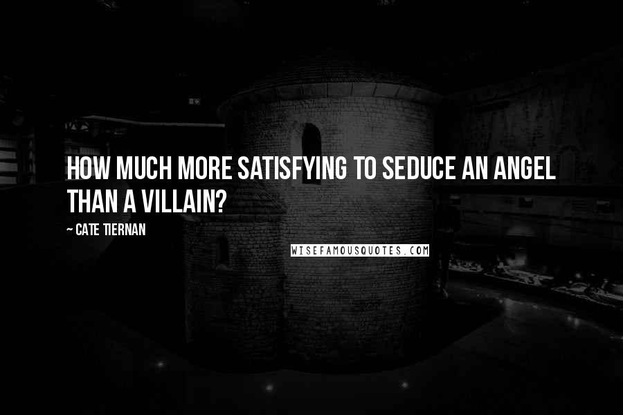 Cate Tiernan Quotes: How much more satisfying to seduce an angel than a villain?