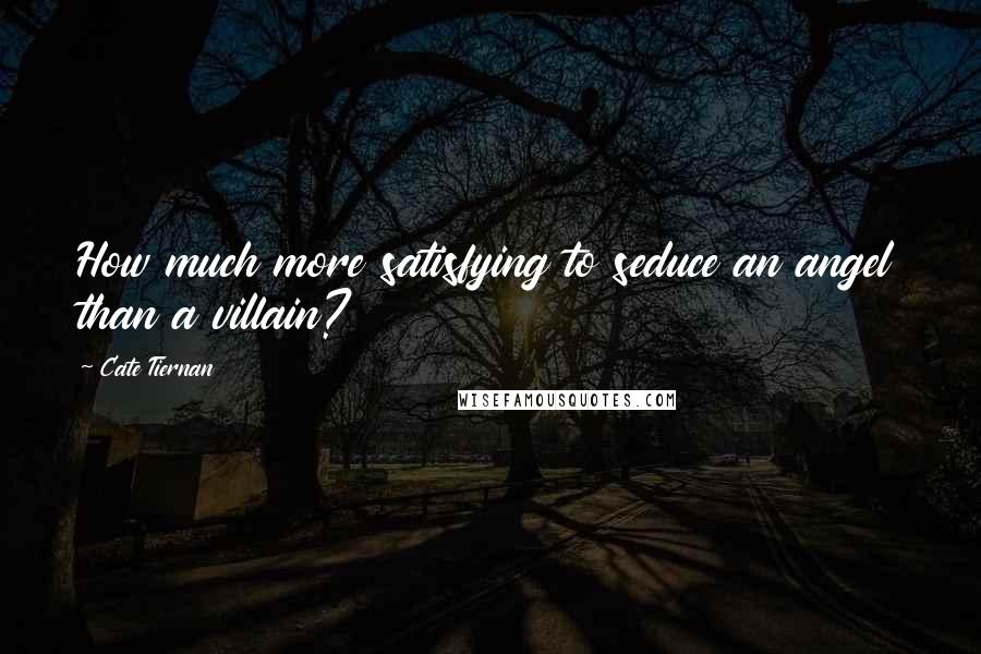 Cate Tiernan Quotes: How much more satisfying to seduce an angel than a villain?