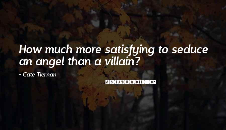 Cate Tiernan Quotes: How much more satisfying to seduce an angel than a villain?