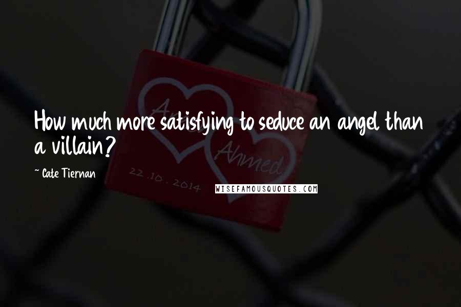 Cate Tiernan Quotes: How much more satisfying to seduce an angel than a villain?