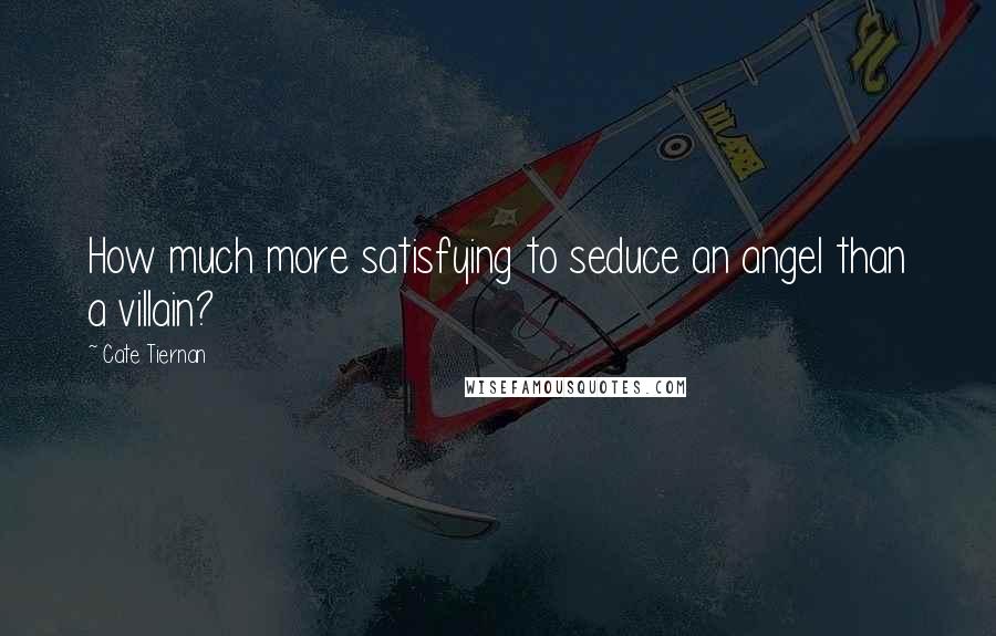 Cate Tiernan Quotes: How much more satisfying to seduce an angel than a villain?