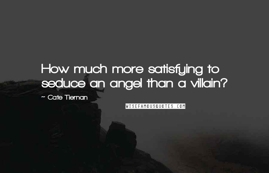 Cate Tiernan Quotes: How much more satisfying to seduce an angel than a villain?