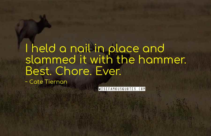 Cate Tiernan Quotes: I held a nail in place and slammed it with the hammer. Best. Chore. Ever.