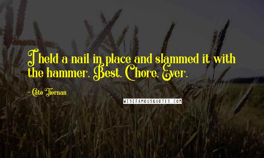 Cate Tiernan Quotes: I held a nail in place and slammed it with the hammer. Best. Chore. Ever.