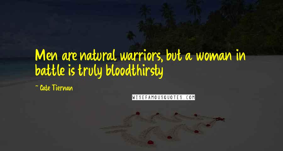 Cate Tiernan Quotes: Men are natural warriors, but a woman in battle is truly bloodthirsty