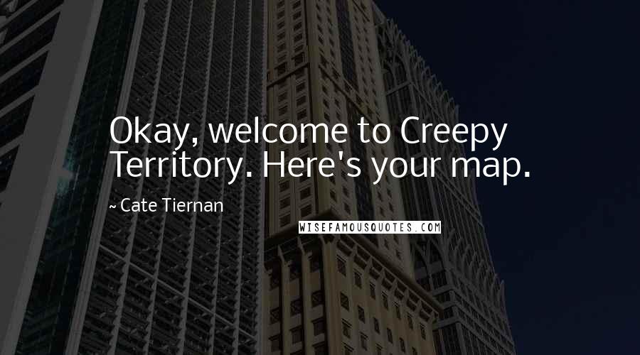 Cate Tiernan Quotes: Okay, welcome to Creepy Territory. Here's your map.