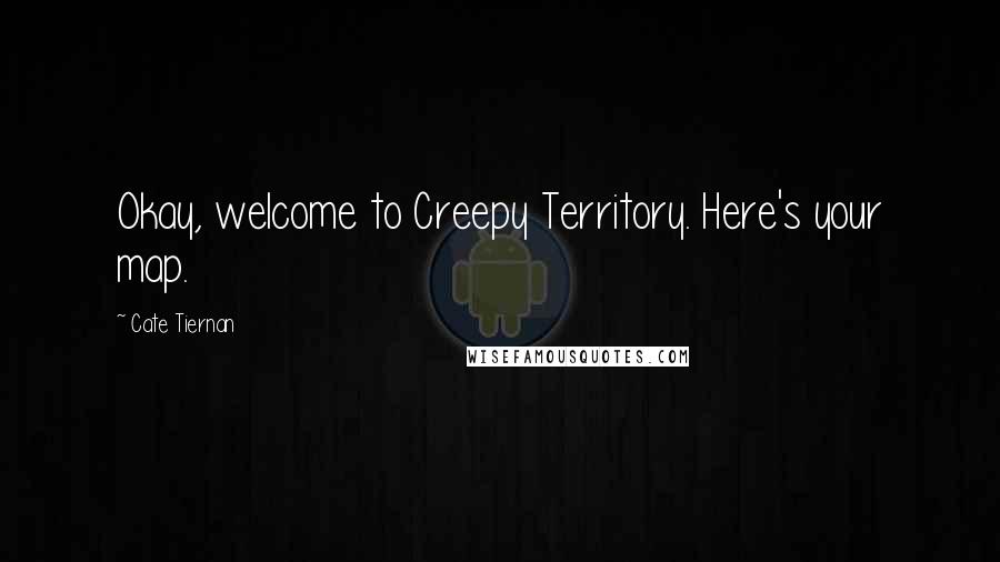 Cate Tiernan Quotes: Okay, welcome to Creepy Territory. Here's your map.