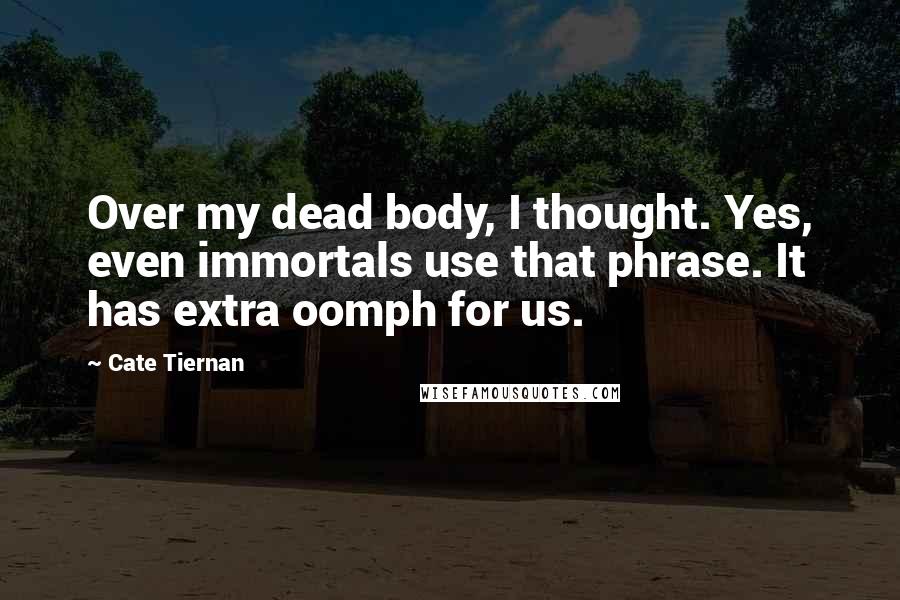 Cate Tiernan Quotes: Over my dead body, I thought. Yes, even immortals use that phrase. It has extra oomph for us.