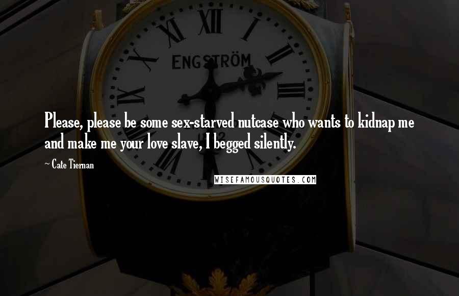 Cate Tiernan Quotes: Please, please be some sex-starved nutcase who wants to kidnap me and make me your love slave, I begged silently.