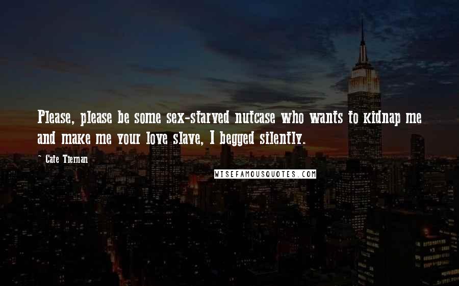 Cate Tiernan Quotes: Please, please be some sex-starved nutcase who wants to kidnap me and make me your love slave, I begged silently.