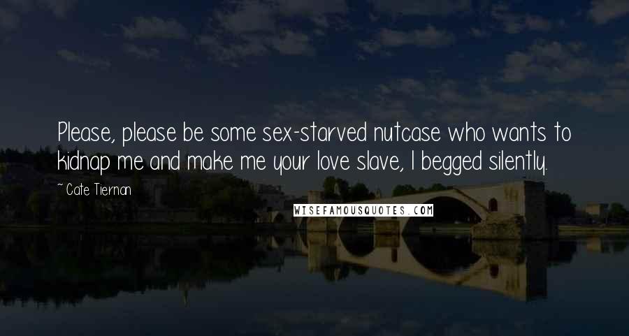 Cate Tiernan Quotes: Please, please be some sex-starved nutcase who wants to kidnap me and make me your love slave, I begged silently.
