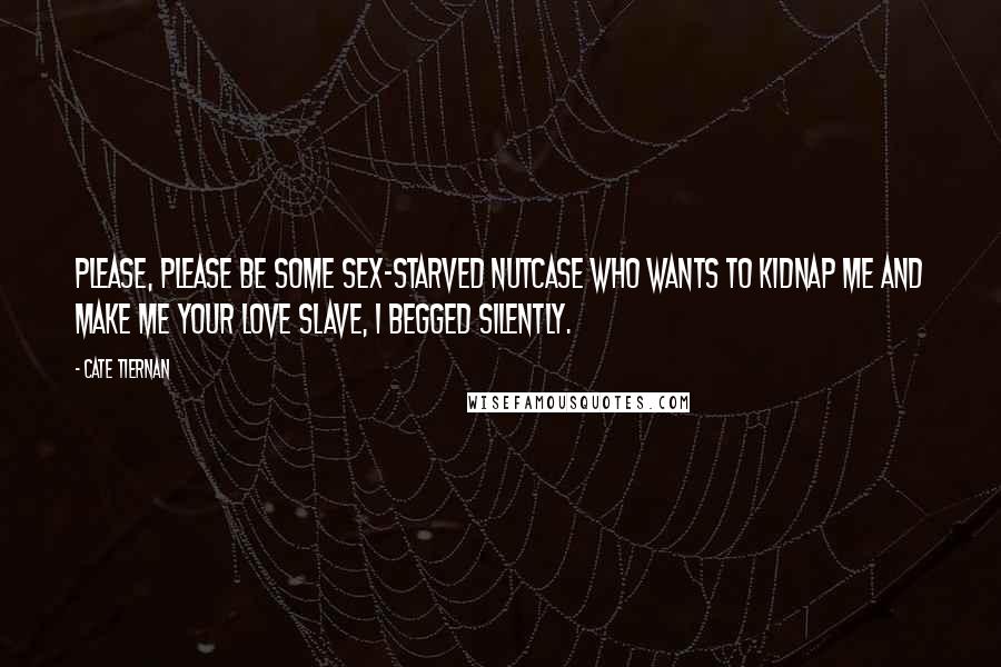 Cate Tiernan Quotes: Please, please be some sex-starved nutcase who wants to kidnap me and make me your love slave, I begged silently.