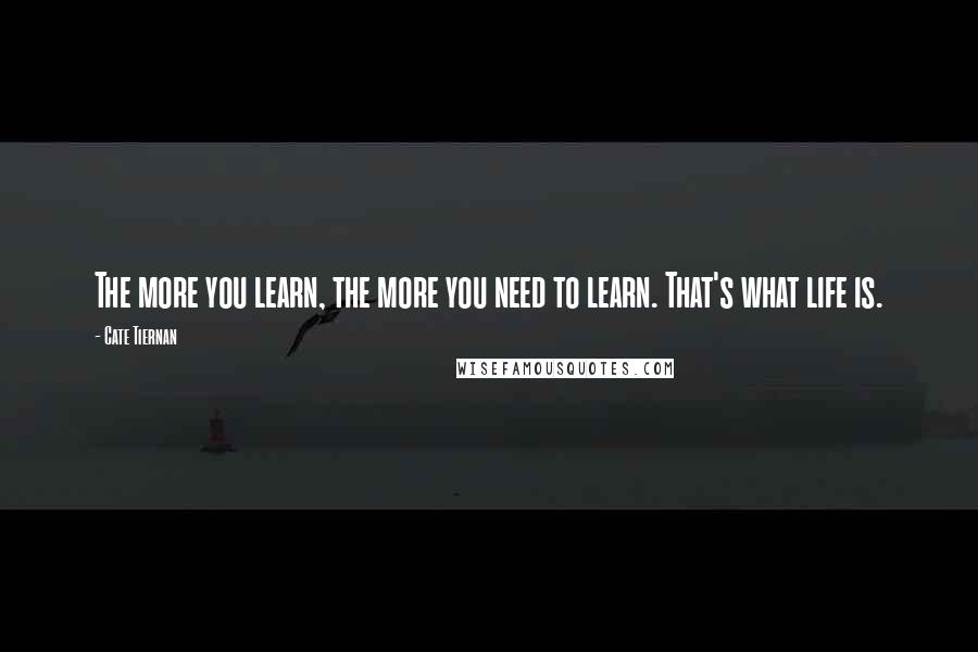 Cate Tiernan Quotes: The more you learn, the more you need to learn. That's what life is.