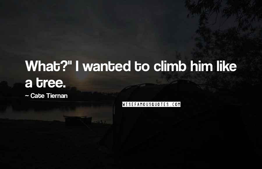 Cate Tiernan Quotes: What?" I wanted to climb him like a tree.