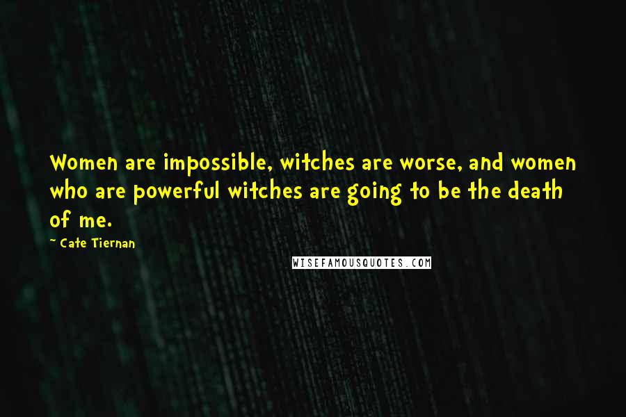 Cate Tiernan Quotes: Women are impossible, witches are worse, and women who are powerful witches are going to be the death of me.