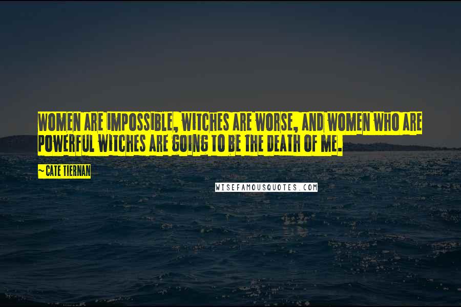 Cate Tiernan Quotes: Women are impossible, witches are worse, and women who are powerful witches are going to be the death of me.