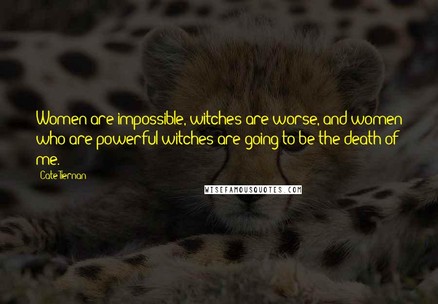 Cate Tiernan Quotes: Women are impossible, witches are worse, and women who are powerful witches are going to be the death of me.