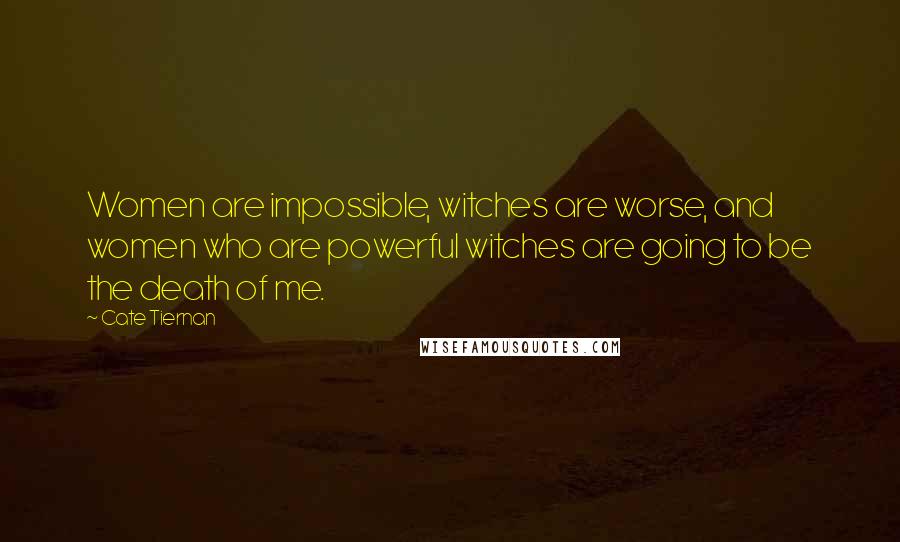 Cate Tiernan Quotes: Women are impossible, witches are worse, and women who are powerful witches are going to be the death of me.