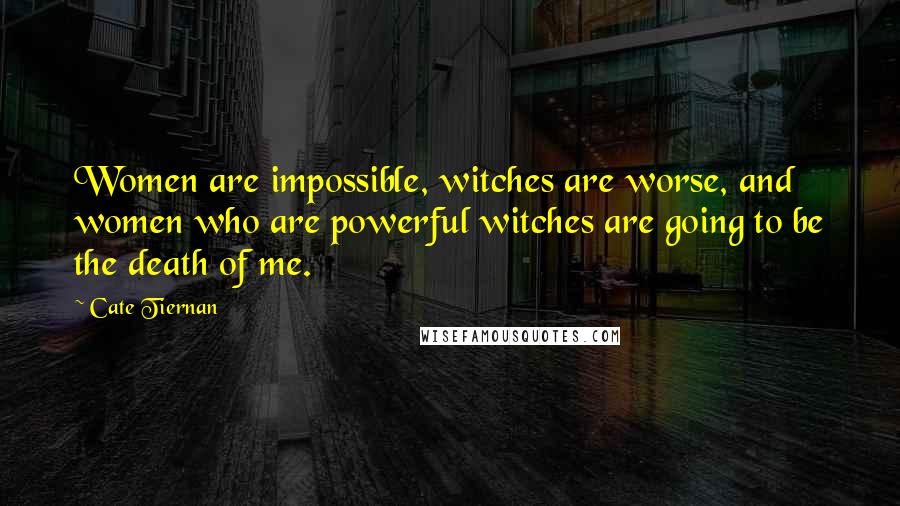 Cate Tiernan Quotes: Women are impossible, witches are worse, and women who are powerful witches are going to be the death of me.