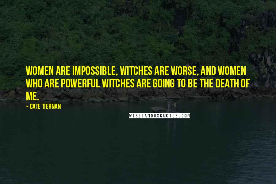 Cate Tiernan Quotes: Women are impossible, witches are worse, and women who are powerful witches are going to be the death of me.