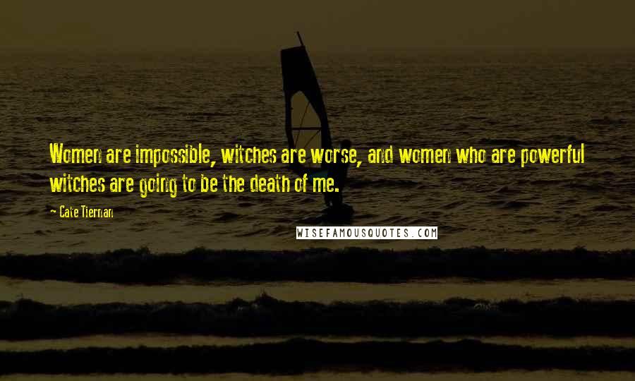 Cate Tiernan Quotes: Women are impossible, witches are worse, and women who are powerful witches are going to be the death of me.