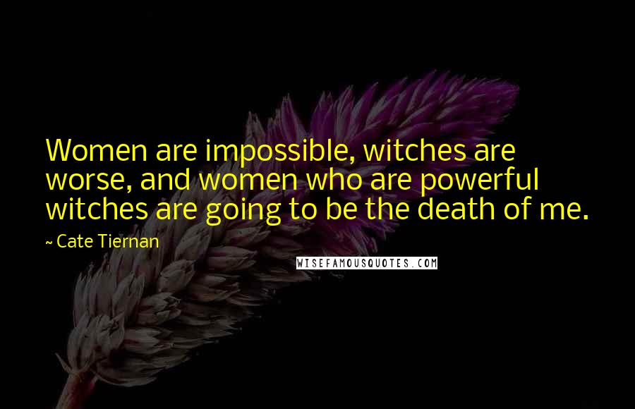 Cate Tiernan Quotes: Women are impossible, witches are worse, and women who are powerful witches are going to be the death of me.