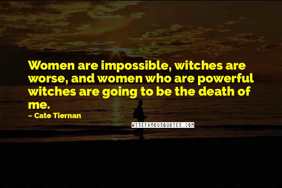 Cate Tiernan Quotes: Women are impossible, witches are worse, and women who are powerful witches are going to be the death of me.