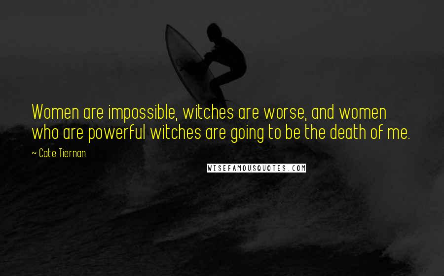 Cate Tiernan Quotes: Women are impossible, witches are worse, and women who are powerful witches are going to be the death of me.