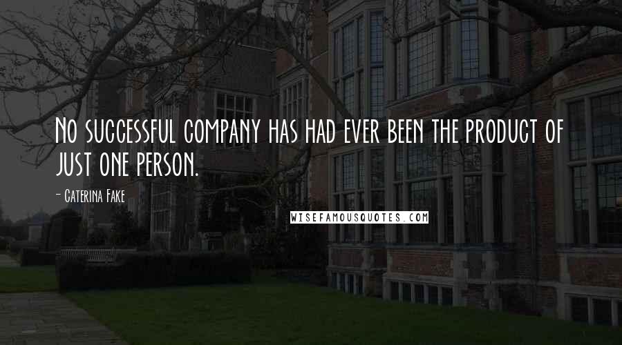 Caterina Fake Quotes: No successful company has had ever been the product of just one person.