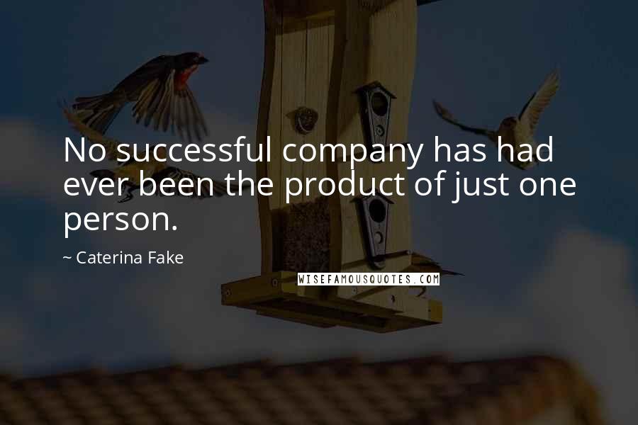 Caterina Fake Quotes: No successful company has had ever been the product of just one person.