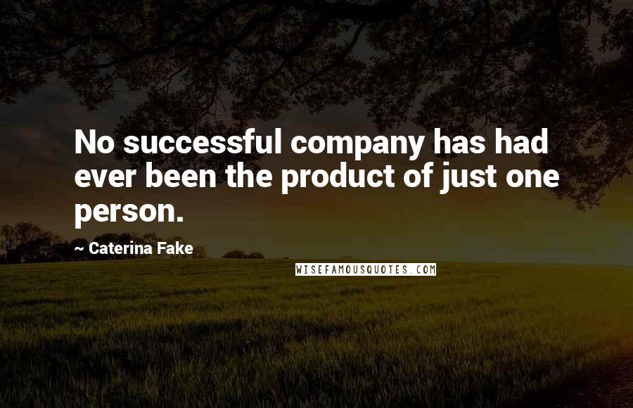 Caterina Fake Quotes: No successful company has had ever been the product of just one person.