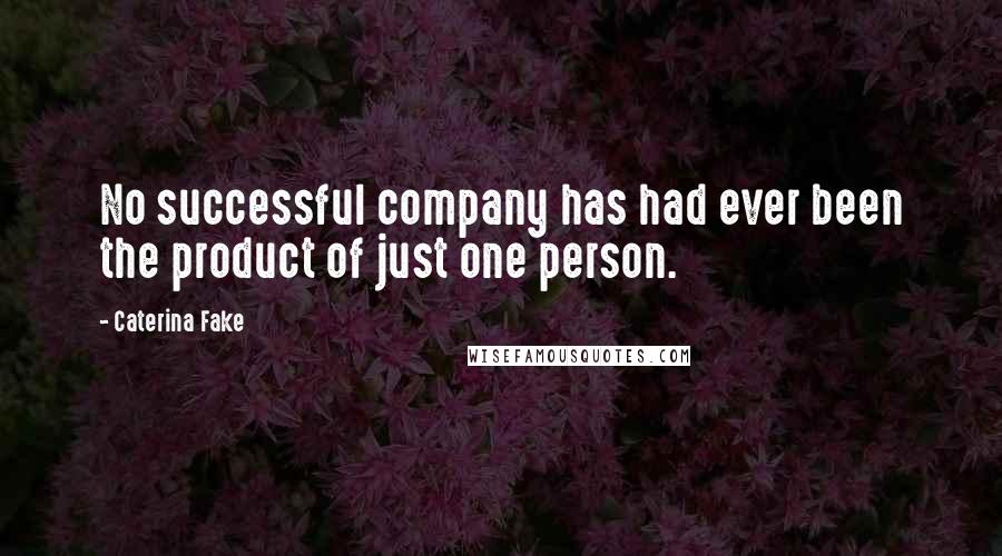 Caterina Fake Quotes: No successful company has had ever been the product of just one person.